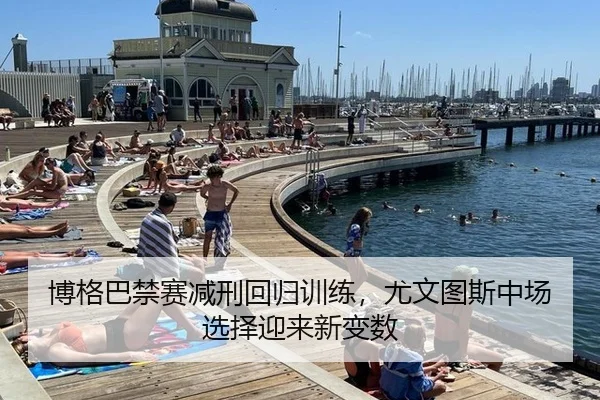 博格巴禁赛减刑回归训练，尤文图斯中场选择迎来新变数