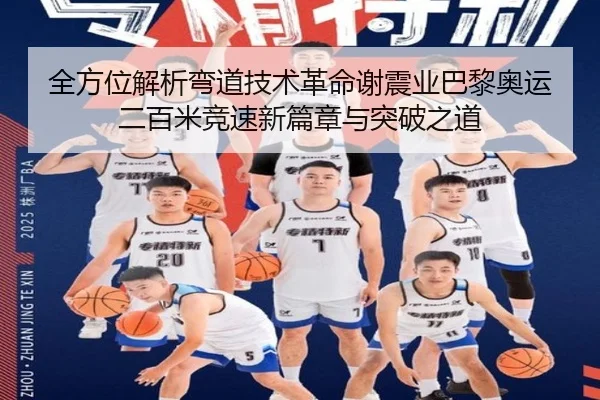 全方位解析弯道技术革命谢震业巴黎奥运二百米竞速新篇章与突破之道