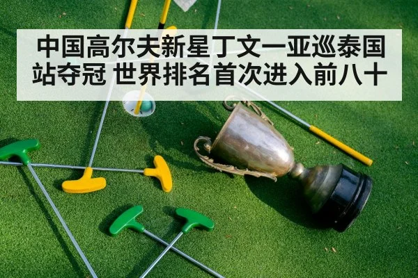 中国高尔夫新星丁文一亚巡泰国站夺冠 世界排名首次进入前八十