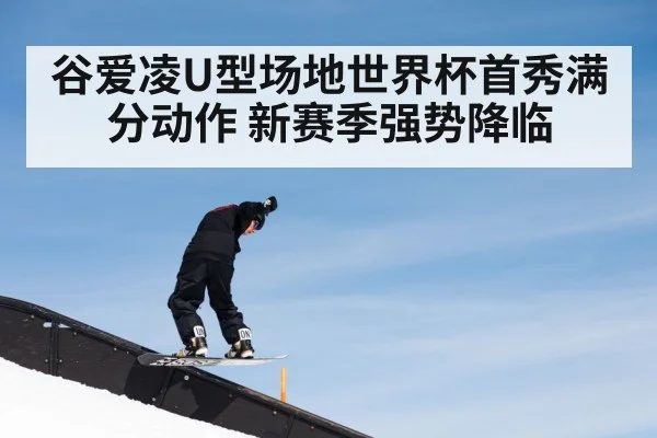 谷爱凌U型场地世界杯首秀满分动作 新赛季强势降临