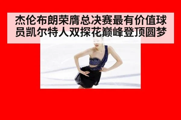 杰伦布朗荣膺总决赛最有价值球员凯尔特人双探花巅峰登顶圆梦